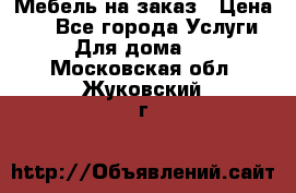 Мебель на заказ › Цена ­ 0 - Все города Услуги » Для дома   . Московская обл.,Жуковский г.